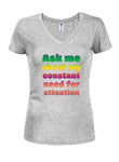 Ask me about my constant need for attention Juniors V Neck T-Shirt