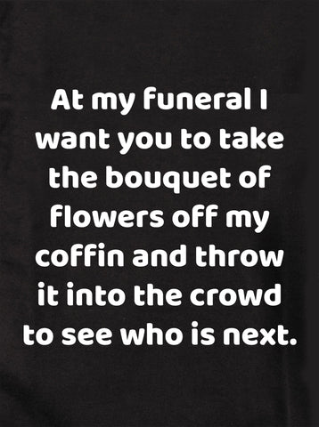 At my funeral take the bouquet and throw it into the crowd Kids T-Shirt