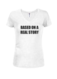 BASED ON A REAL STORY Juniors V Neck T-Shirt