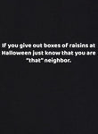 If You Give Out Boxes of Raisins at Halloween Just Know That You Are "That" Neighbor T-Shirt - Five Dollar Tee Shirts