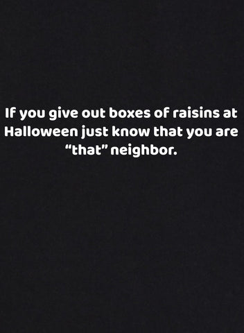 If You Give Out Boxes of Raisins at Halloween Just Know That You Are "That" Neighbor T-Shirt - Five Dollar Tee Shirts