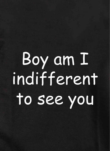 Boy am I indifferent to see you Kids T-Shirt