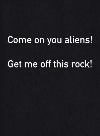 Come on you aliens! Get me off this rock! T-Shirt