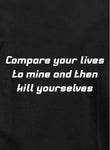Compare your lives to mine and then kill yourselves Kids T-Shirt