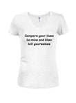 Compare your lives to mine and then kill yourselves Juniors V Neck T-Shirt