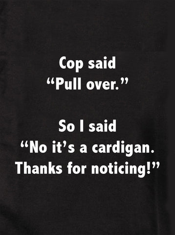Cop said "Pull over." So I said "No it's a cardigan Kids T-Shirt