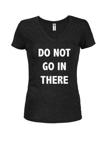 DO NOT GO IN THERE Juniors V Neck T-Shirt