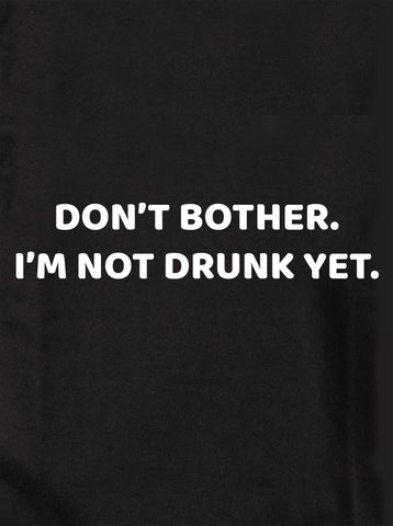 DON’T BOTHER. I’M NOT DRUNK YET Kids T-Shirt