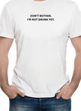 DON’T BOTHER. I’M NOT DRUNK YET T-Shirt