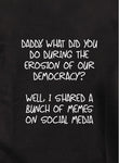 Papá, ¿qué hiciste durante la erosión de nuestra democracia? Camiseta