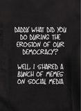 Daddy, what did you do during the erosion of our democracy? T-Shirt