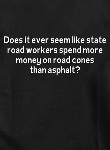 Est-ce qu'il semble parfois que les agents des routes de l'État dépensent en cônes routiers T-Shirt