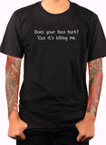 Does your face hurt? 'Cuz it's killing me T-Shirt