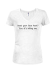 Does your face hurt? 'Cuz it's killing me Juniors V Neck T-Shirt