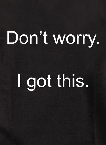 Ne t'inquiète pas. J'ai ce T-shirt