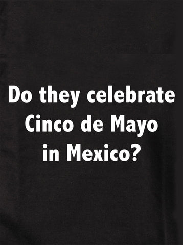 Do they celebrate Cinco de Mayo in Mexico? Kids T-Shirt