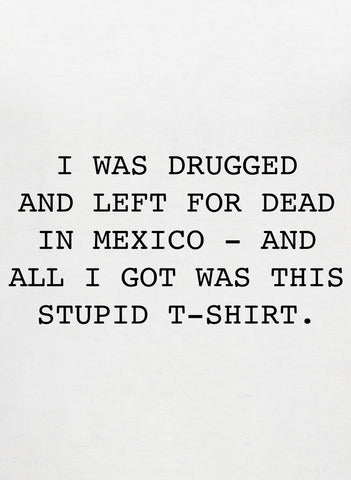Drugged and left for dead in Mexico T-Shirt