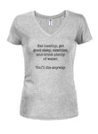 Eat healthy. You'll die anyway Juniors V Neck T-Shirt