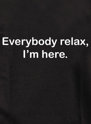 Everybody relax, I’m here T-Shirt