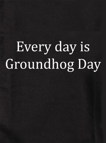 Every day is Groundhog Day T-Shirt