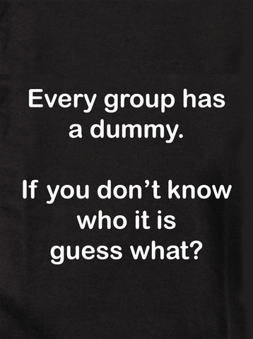 Every group has a dummy. Guess what? Kids T-Shirt