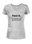 Face it. You're dumber than you think you are Juniors V Neck T-Shirt