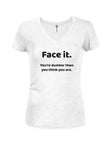 Face it. You're dumber than you think you are Juniors V Neck T-Shirt