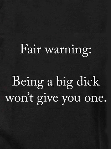 Fair warning: Being a big dick won't give you one T-Shirt