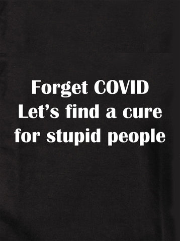Forget COVID Let’s find a cure for stupid people Kids T-Shirt