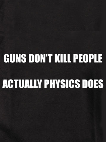 GUNS DON’T KILL PEOPLE ACTUALLY PHYSICS DOES T-Shirt