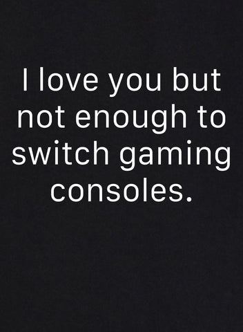 I Love You But Not Enough to Switch Gaming Consoles T-Shirt - Five Dollar Tee Shirts