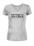 God I hope we have a plan B Juniors V Neck T-Shirt