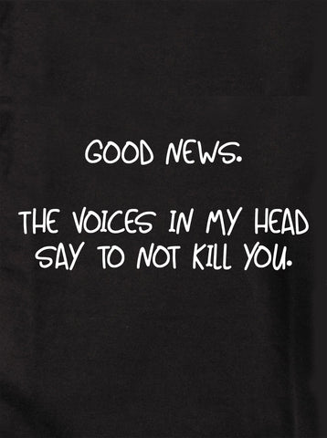 Good news.  The voices in my head say to not kill you Kids T-Shirt