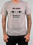 HEY JERK! My eyes are down here! T-Shirt