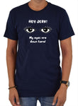 HEY JERK! My eyes are down here! T-Shirt
