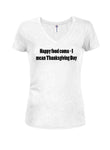 Happy Food Coma - I Mean Thanksgiving Day Juniors V Neck T-Shirt