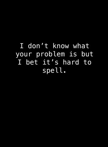 I Don't Know What Your Problem is But I Bet It's Hard to Spell T-Shirt - Five Dollar Tee Shirts