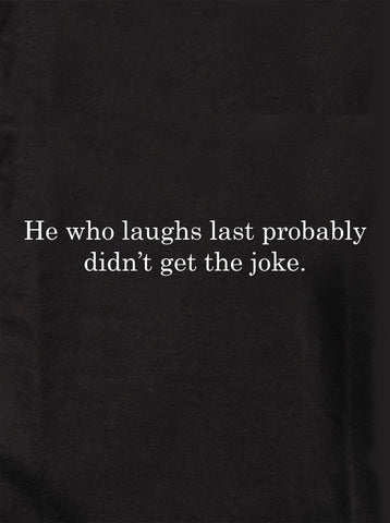 He who laughs last probably didn’t get the joke Kids T-Shirt