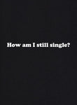 How Am I Still Single? T-Shirt