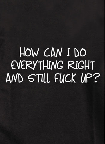 How Can I Do Everything Right Kids T-Shirt