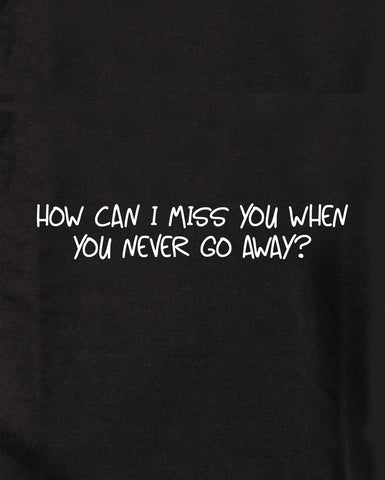 How can I miss you when you never go away? Kids T-Shirt