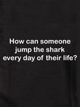 ¿Cómo puede alguien saltar sobre el tiburón todos los días de su vida? Camiseta