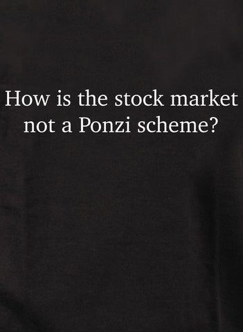 How is the stock market not a Ponzi scheme? T-Shirt