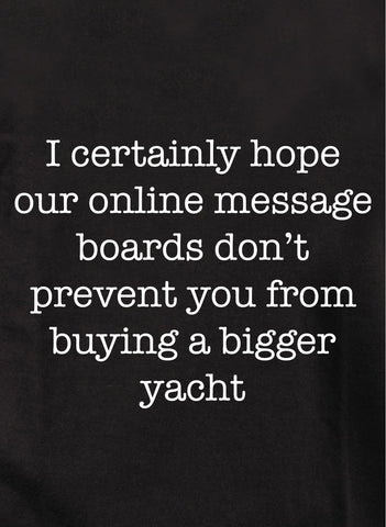 Ciertamente espero que nuestros foros de mensajes en línea no le impidan comprar una camiseta de yate más grande.