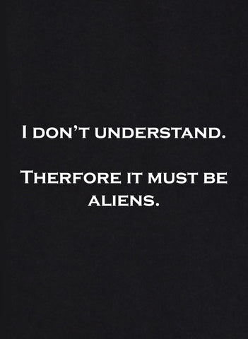 I Don't Understand. Therefore it must be Aliens T-Shirt