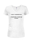 I Don't Understand. Therefore it must be Aliens Juniors V Neck T-Shirt