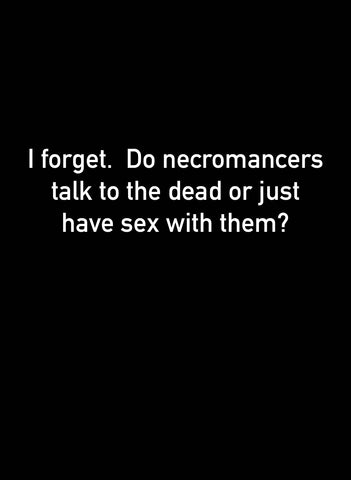 Yo olvido. ¿Los nigromantes hablan con los muertos o simplemente tienen relaciones sexuales con ellos? Camiseta