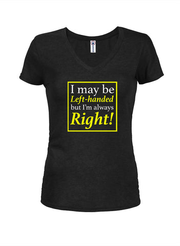 I May Be Left Handed But I'm Always Right Juniors V Neck T-Shirt