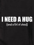 I Need A Hug (and a lot of weed) Kids T-Shirt