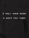 I Only Make Bugs.  I Don’t Fix Them Kids T-Shirt